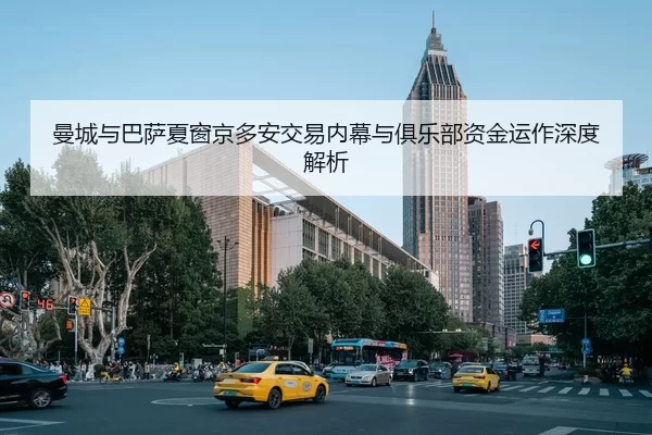 曼城与巴萨夏窗京多安交易内幕与俱乐部资金运作深度解析