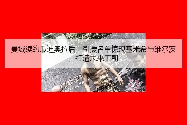 曼城续约瓜迪奥拉后，引援名单惊现基米希与维尔茨，打造未来王朝